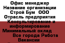 Офис-менеджер › Название организации ­ Строй Бум, ООО › Отрасль предприятия ­ Консультирование и информирование › Минимальный оклад ­ 17 000 - Все города Работа » Вакансии   . Башкортостан респ.,Баймакский р-н